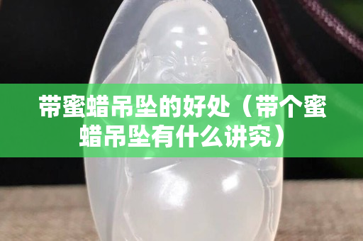 带蜜蜡吊坠的好处（带个蜜蜡吊坠有什么讲究）