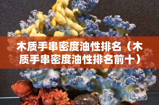 木质手串密度油性排名（木质手串密度油性排名前十）