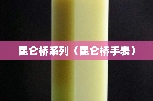 昆仑桥系列（昆仑桥手表）