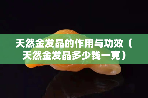 天然金发晶的作用与功效（天然金发晶多少钱一克）