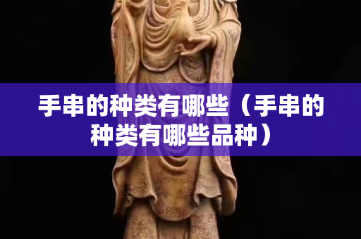 手串的种类有哪些（手串的种类有哪些品种）