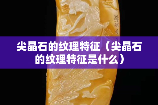 尖晶石的纹理特征（尖晶石的纹理特征是什么）