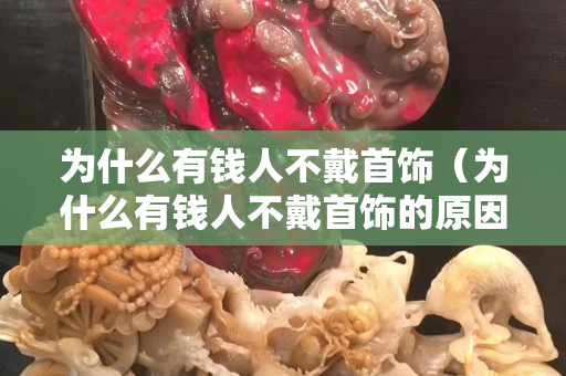 为什么有钱人不戴首饰（为什么有钱人不戴首饰的原因）