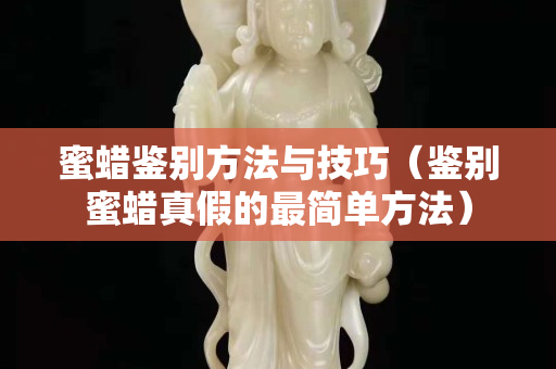 蜜蜡鉴别方法与技巧（鉴别蜜蜡真假的最简单方法）