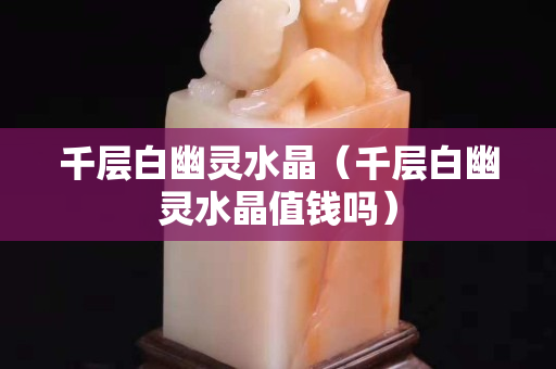 千层白幽灵水晶（千层白幽灵水晶值钱吗）