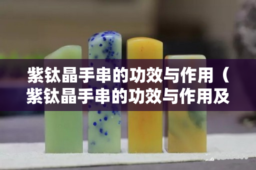 紫钛晶手串的功效与作用（紫钛晶手串的功效与作用及禁忌）