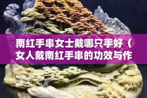 南红手串女士戴哪只手好（女人戴南红手串的功效与作用）