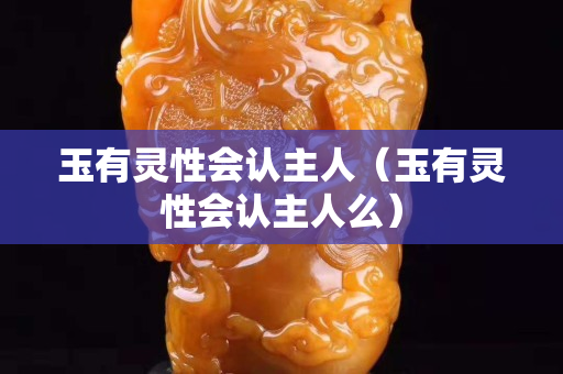 玉有灵性会认主人（玉有灵性会认主人么）