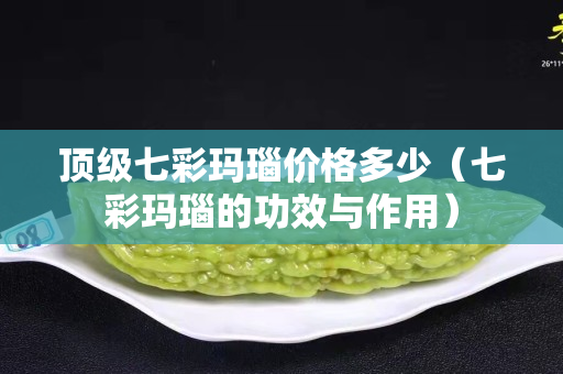 顶级七彩玛瑙价格多少（七彩玛瑙的功效与作用）