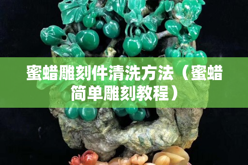 蜜蜡雕刻件清洗方法（蜜蜡简单雕刻教程）