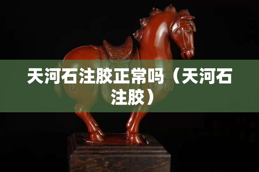天河石注胶正常吗（天河石 注胶）