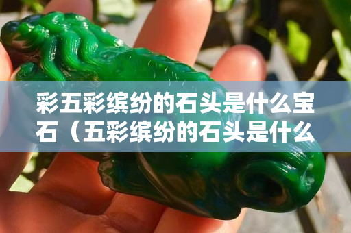 彩五彩缤纷的石头是什么宝石（五彩缤纷的石头是什么石头）