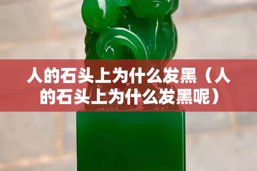 人的石头上为什么发黑（人的石头上为什么发黑呢）