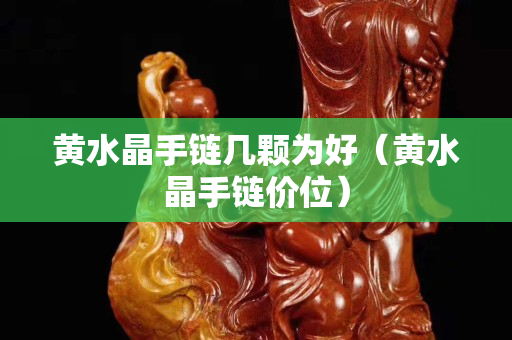 黄水晶手链几颗为好（黄水晶手链价位）