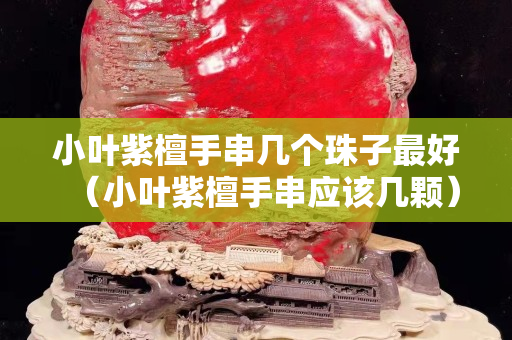 小叶紫檀手串几个珠子最好（小叶紫檀手串应该几颗）