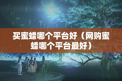 买蜜蜡哪个平台好（网购蜜蜡哪个平台最好）