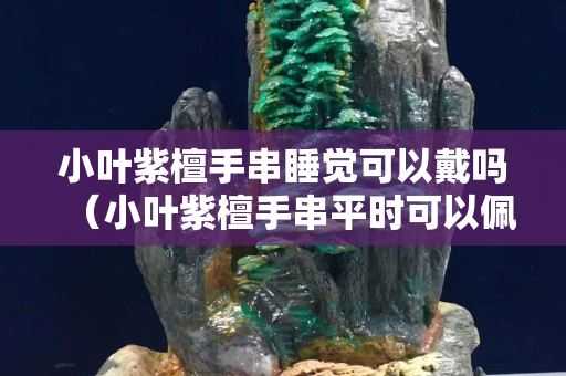 小叶紫檀手串睡觉可以戴吗（小叶紫檀手串平时可以佩戴吗）