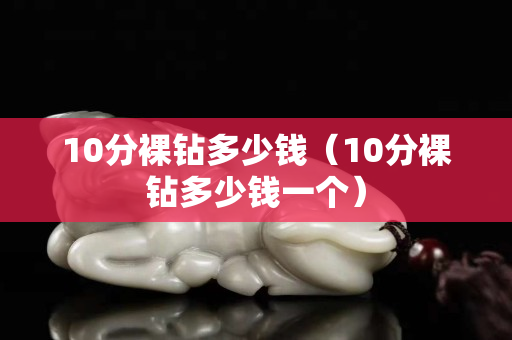 10分裸钻多少钱（10分裸钻多少钱一个）
