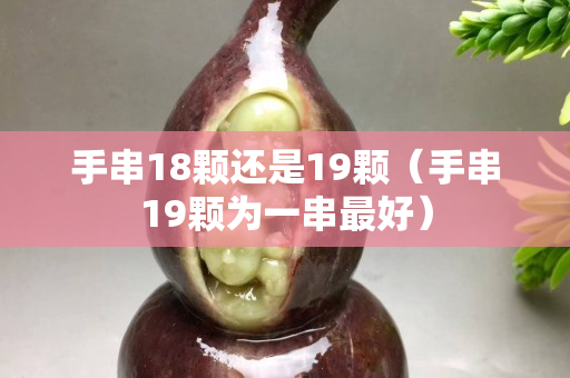 手串18颗还是19颗（手串19颗为一串最好）