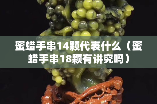 蜜蜡手串14颗代表什么（蜜蜡手串18颗有讲究吗）