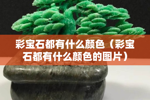 彩宝石都有什么颜色（彩宝石都有什么颜色的图片）