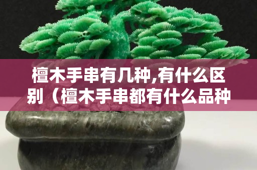 檀木手串有几种,有什么区别（檀木手串都有什么品种）
