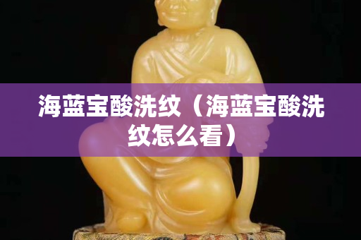 海蓝宝酸洗纹（海蓝宝酸洗纹怎么看）