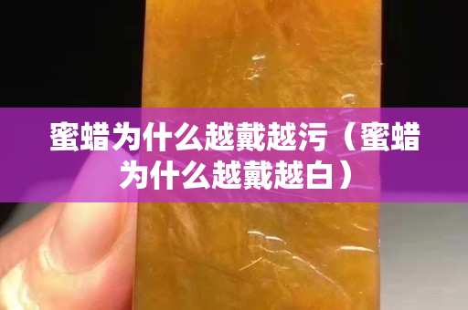 蜜蜡为什么越戴越污（蜜蜡为什么越戴越白）