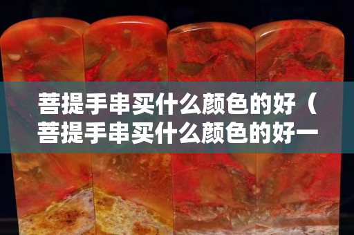 菩提手串买什么颜色的好（菩提手串买什么颜色的好一点）
