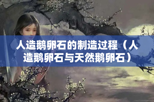 人造鹅卵石的制造过程（人造鹅卵石与天然鹅卵石）