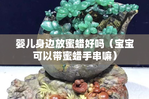婴儿身边放蜜蜡好吗（宝宝可以带蜜蜡手串嘛）