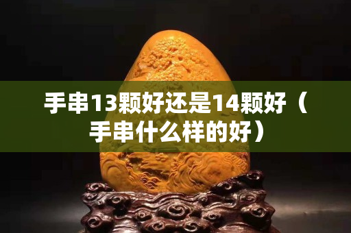手串13颗好还是14颗好（手串什么样的好）