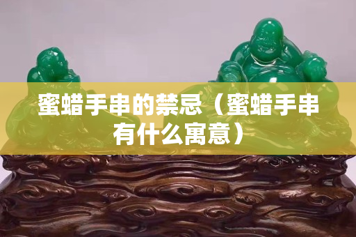 蜜蜡手串的禁忌（蜜蜡手串有什么寓意）