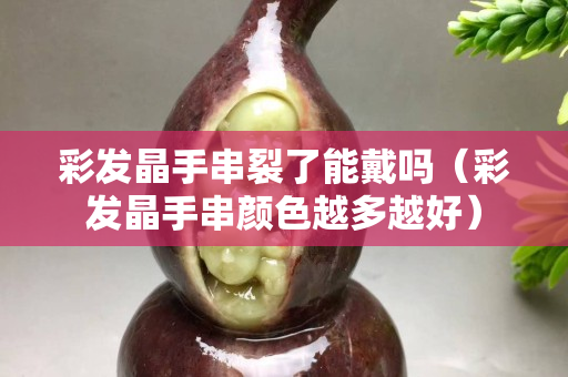 彩发晶手串裂了能戴吗（彩发晶手串颜色越多越好）