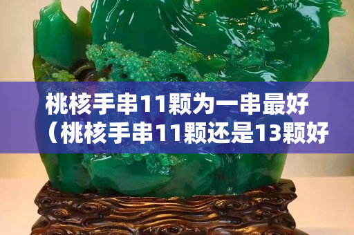 桃核手串11颗为一串最好（桃核手串11颗还是13颗好）