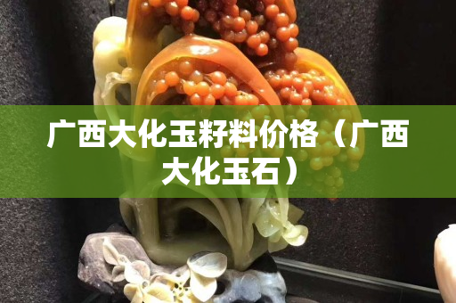 广西大化玉籽料价格（广西大化玉石）