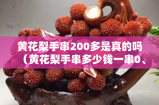 黄花梨手串200多是真的吗（黄花梨手串多少钱一串0、10公分）
