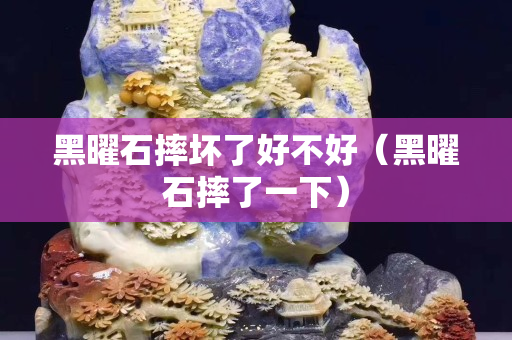 黑曜石摔坏了好不好（黑曜石摔了一下）