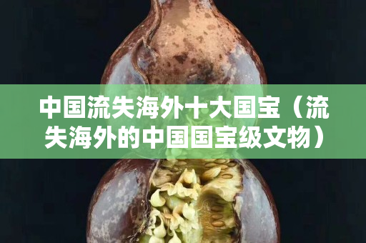 中国流失海外十大国宝（流失海外的中国国宝级文物）