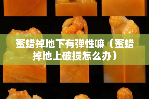 蜜蜡掉地下有弹性嘛（蜜蜡掉地上破损怎么办）
