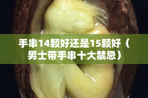 手串14颗好还是15颗好（男士带手串十大禁忌）