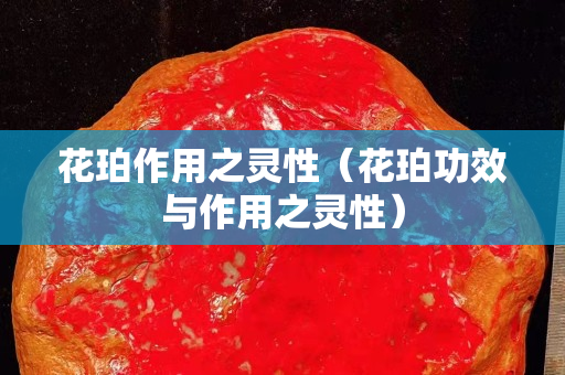 花珀作用之灵性（花珀功效与作用之灵性）