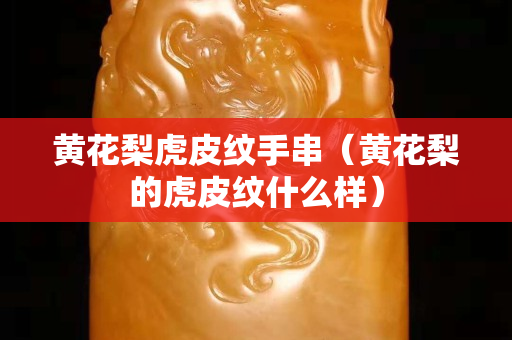 黄花梨虎皮纹手串（黄花梨的虎皮纹什么样）