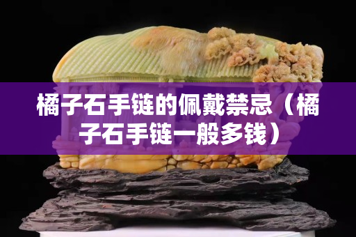 橘子石手链的佩戴禁忌（橘子石手链一般多钱）