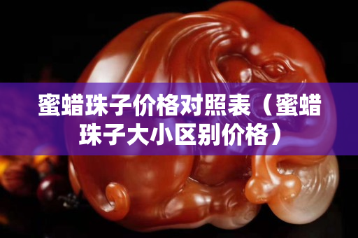 蜜蜡珠子价格对照表（蜜蜡珠子大小区别价格）