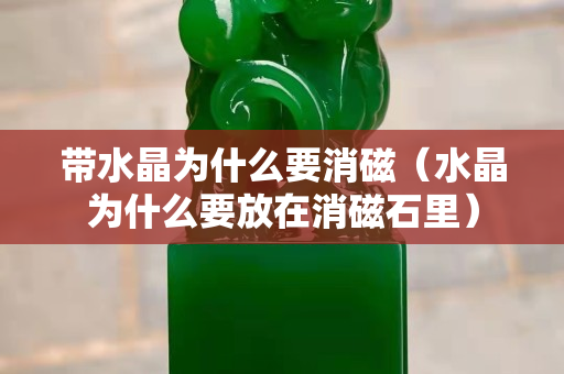 带水晶为什么要消磁（水晶为什么要放在消磁石里）