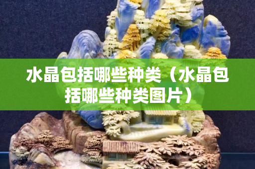 水晶包括哪些种类（水晶包括哪些种类图片）