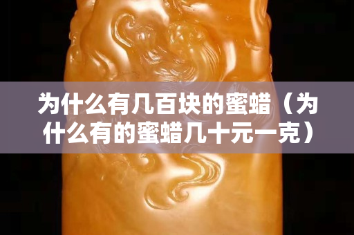 为什么有几百块的蜜蜡（为什么有的蜜蜡几十元一克）