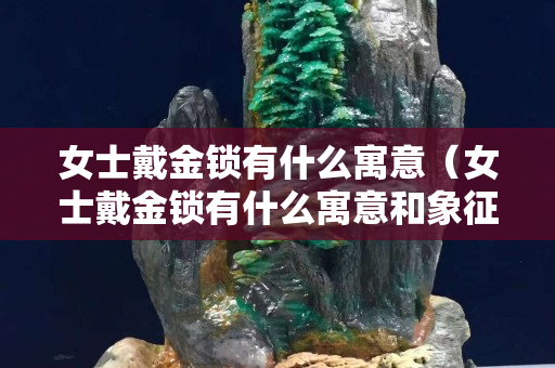 女士戴金锁有什么寓意（女士戴金锁有什么寓意和象征）