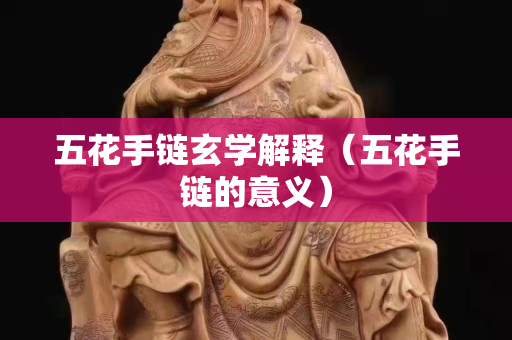 五花手链玄学解释（五花手链的意义）